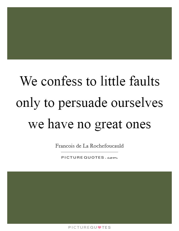We confess to little faults only to persuade ourselves we have no great ones Picture Quote #1