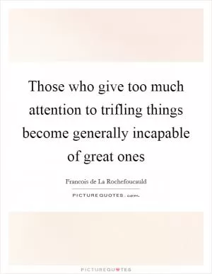 Those who give too much attention to trifling things become generally incapable of great ones Picture Quote #1