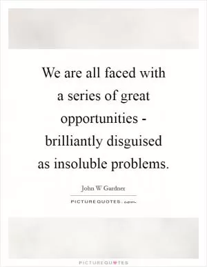 We are all faced with a series of great opportunities - brilliantly disguised as insoluble problems Picture Quote #1