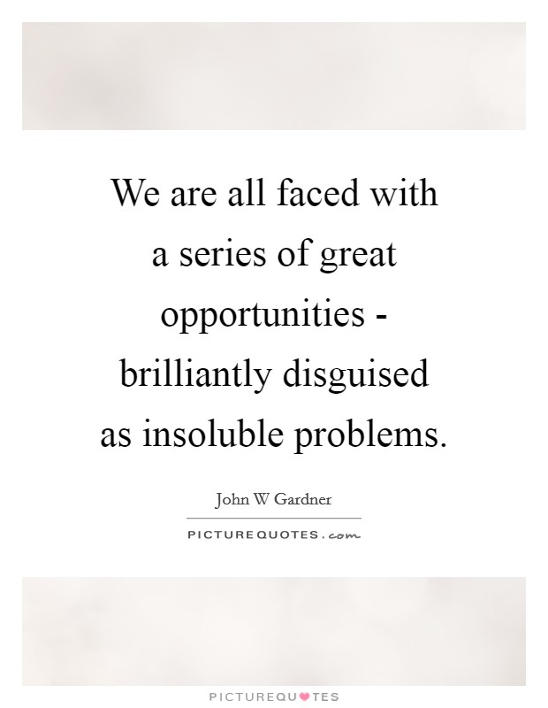 We are all faced with a series of great opportunities - brilliantly disguised as insoluble problems. Picture Quote #1