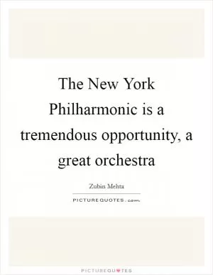 The New York Philharmonic is a tremendous opportunity, a great orchestra Picture Quote #1