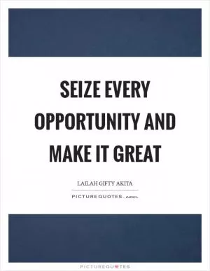 Seize every opportunity and make it great Picture Quote #1