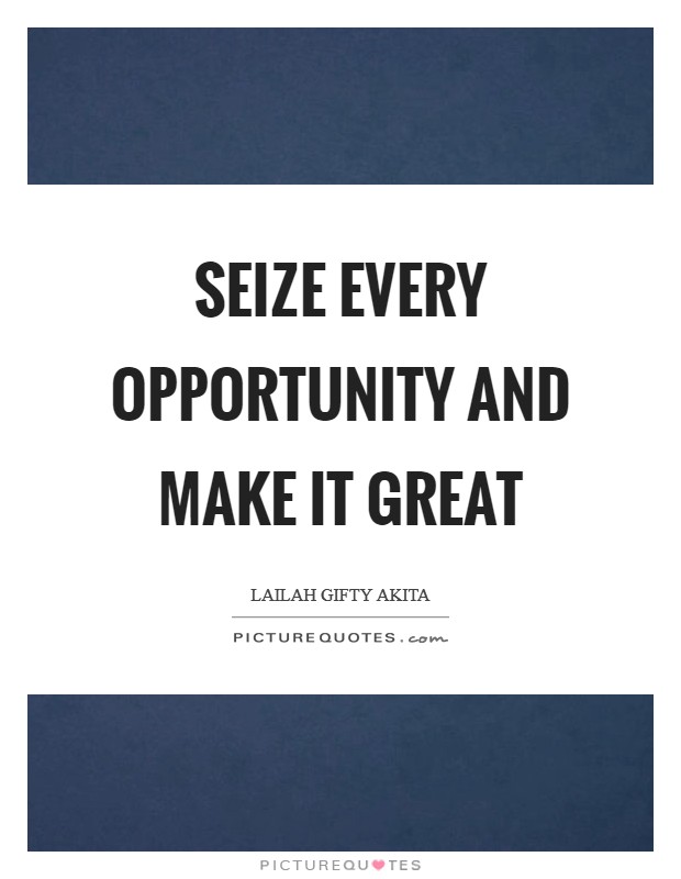 Seize every opportunity and make it great Picture Quote #1