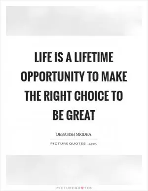 Life is a lifetime opportunity to make the right choice to be great Picture Quote #1