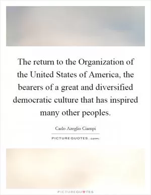 The return to the Organization of the United States of America, the bearers of a great and diversified democratic culture that has inspired many other peoples Picture Quote #1
