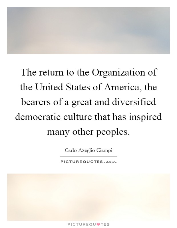 The return to the Organization of the United States of America, the bearers of a great and diversified democratic culture that has inspired many other peoples. Picture Quote #1