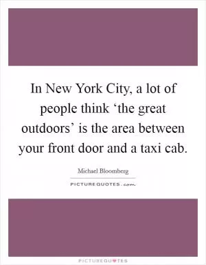 In New York City, a lot of people think ‘the great outdoors’ is the area between your front door and a taxi cab Picture Quote #1