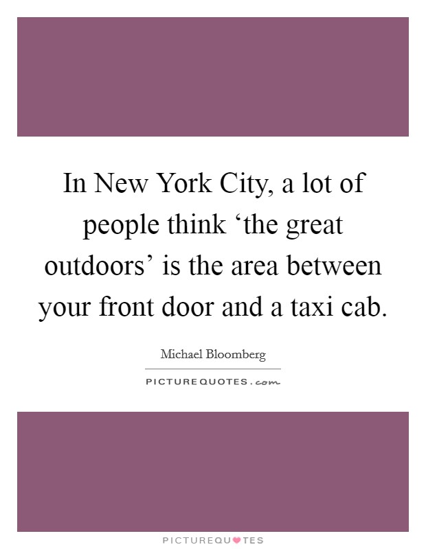In New York City, a lot of people think ‘the great outdoors' is the area between your front door and a taxi cab. Picture Quote #1