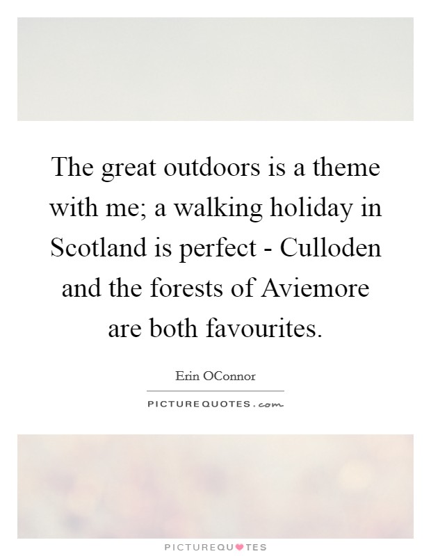 The great outdoors is a theme with me; a walking holiday in Scotland is perfect - Culloden and the forests of Aviemore are both favourites. Picture Quote #1