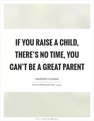 If you raise a child, there’s no time, you can’t be a great parent Picture Quote #1