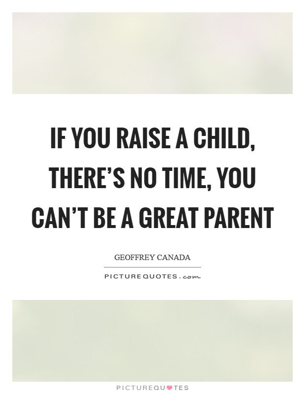 If you raise a child, there's no time, you can't be a great parent Picture Quote #1
