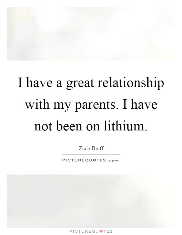 I have a great relationship with my parents. I have not been on lithium. Picture Quote #1