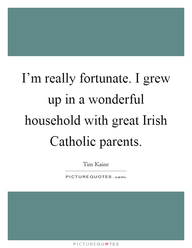 I'm really fortunate. I grew up in a wonderful household with great Irish Catholic parents. Picture Quote #1