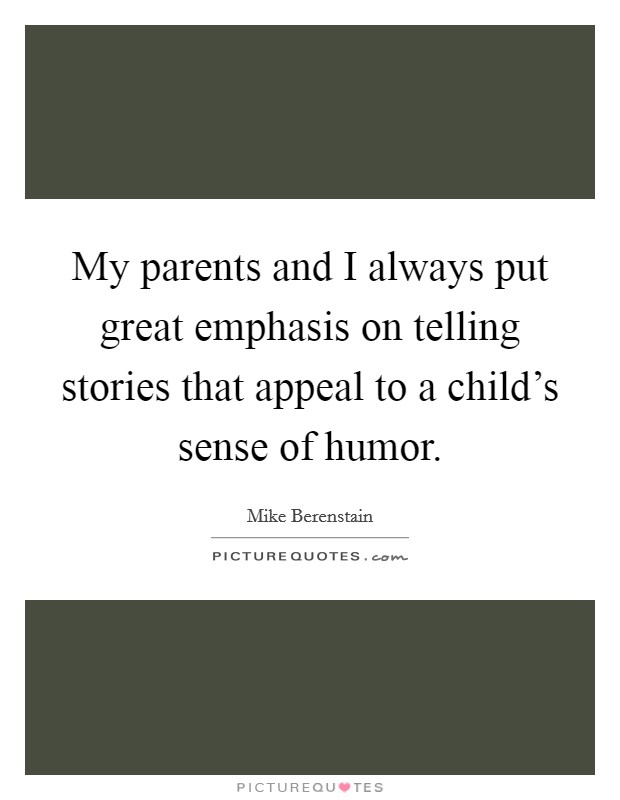 My parents and I always put great emphasis on telling stories that appeal to a child's sense of humor. Picture Quote #1