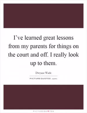I’ve learned great lessons from my parents for things on the court and off. I really look up to them Picture Quote #1