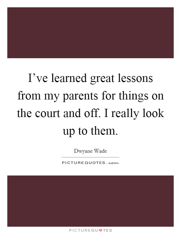 I've learned great lessons from my parents for things on the court and off. I really look up to them. Picture Quote #1