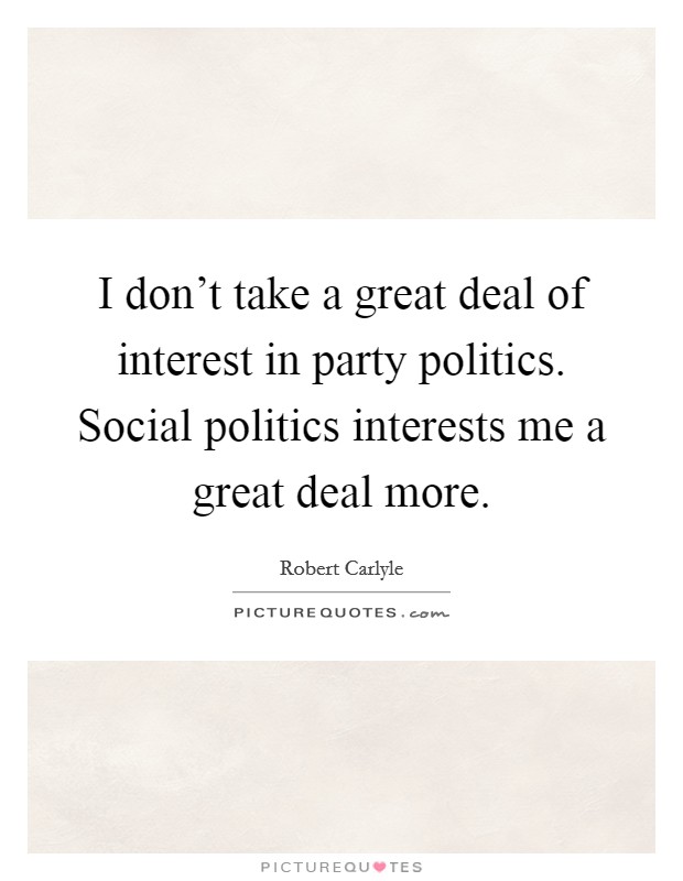 I don't take a great deal of interest in party politics. Social politics interests me a great deal more. Picture Quote #1