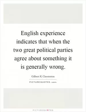 English experience indicates that when the two great political parties agree about something it is generally wrong Picture Quote #1
