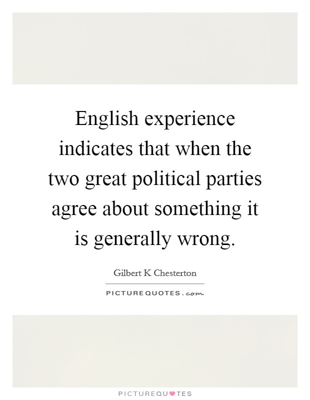 English experience indicates that when the two great political parties agree about something it is generally wrong. Picture Quote #1