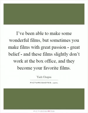 I’ve been able to make some wonderful films, but sometimes you make films with great passion - great belief - and these films slightly don’t work at the box office, and they become your favorite films Picture Quote #1