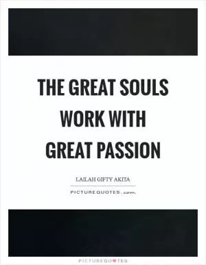 The great souls work with great passion Picture Quote #1