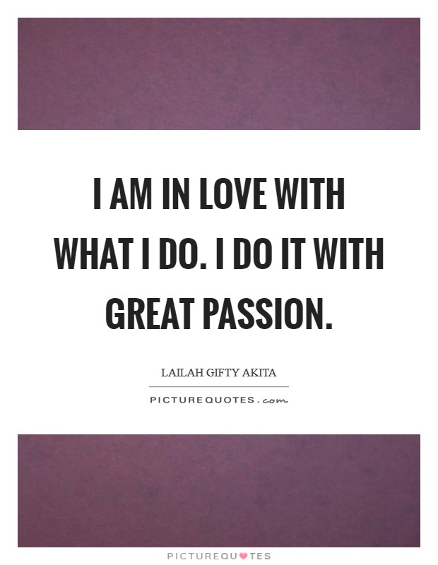 I am in love with what I do. I do it with great passion. Picture Quote #1