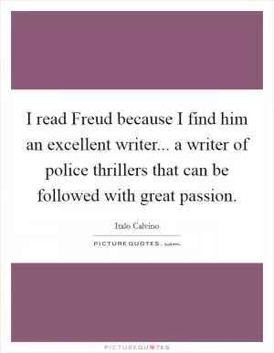 I read Freud because I find him an excellent writer... a writer of police thrillers that can be followed with great passion Picture Quote #1