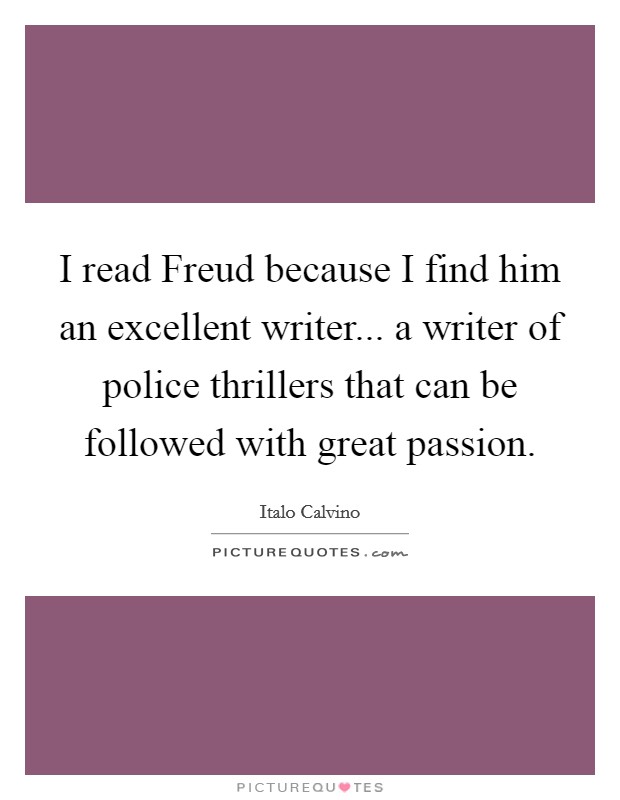 I read Freud because I find him an excellent writer... a writer of police thrillers that can be followed with great passion. Picture Quote #1