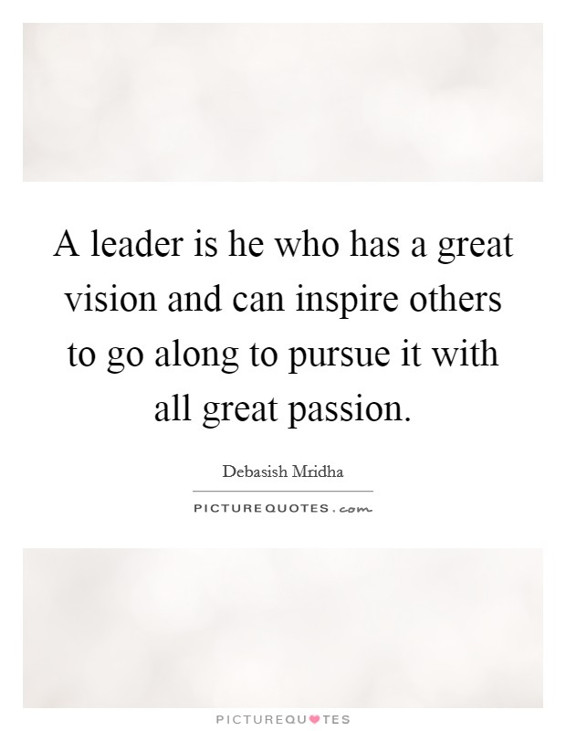 A leader is he who has a great vision and can inspire others to go along to pursue it with all great passion. Picture Quote #1