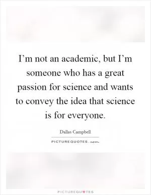 I’m not an academic, but I’m someone who has a great passion for science and wants to convey the idea that science is for everyone Picture Quote #1