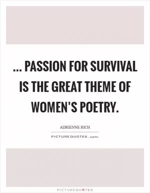 ... passion for survival is the great theme of women’s poetry Picture Quote #1