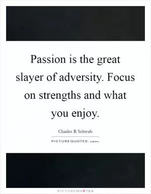Passion is the great slayer of adversity. Focus on strengths and what you enjoy Picture Quote #1