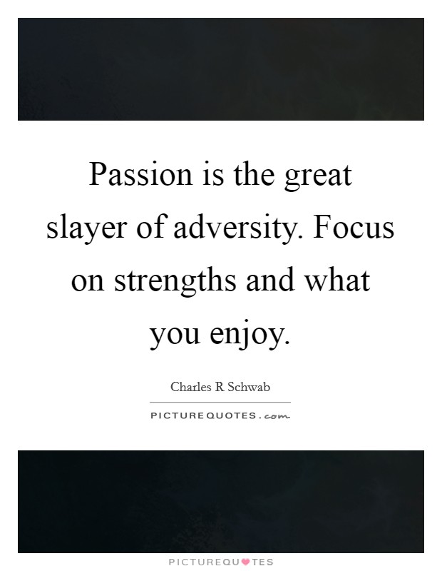 Passion is the great slayer of adversity. Focus on strengths and what you enjoy. Picture Quote #1