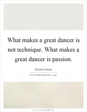 What makes a great dancer is not technique. What makes a great dancer is passion Picture Quote #1