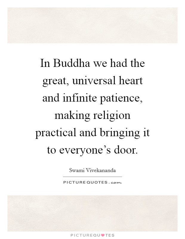 In Buddha we had the great, universal heart and infinite patience, making religion practical and bringing it to everyone's door. Picture Quote #1