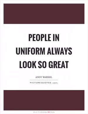 People in uniform always look so great Picture Quote #1