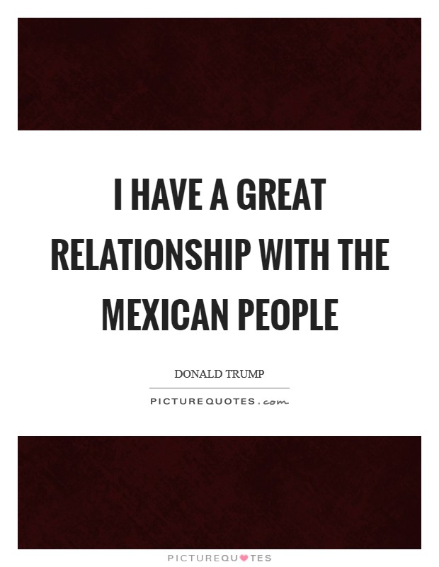 I have a great relationship with the Mexican people Picture Quote #1