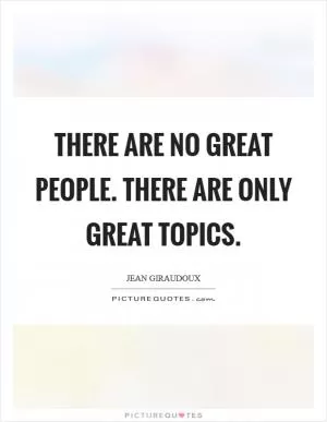 There are no great people. There are only great topics Picture Quote #1