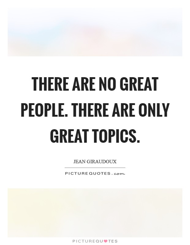 There are no great people. There are only great topics. Picture Quote #1
