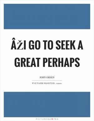ÂŽI go to seek a Great Perhaps Picture Quote #1