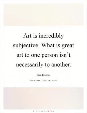 Art is incredibly subjective. What is great art to one person isn’t necessarily to another Picture Quote #1