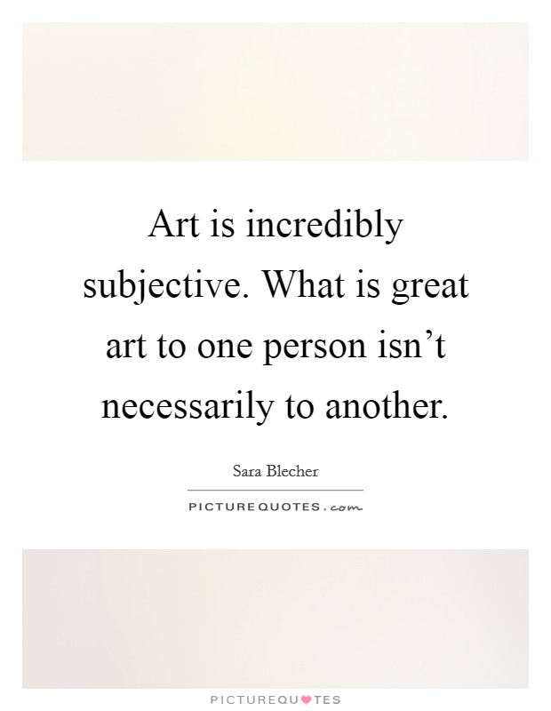 Art is incredibly subjective. What is great art to one person isn't necessarily to another. Picture Quote #1