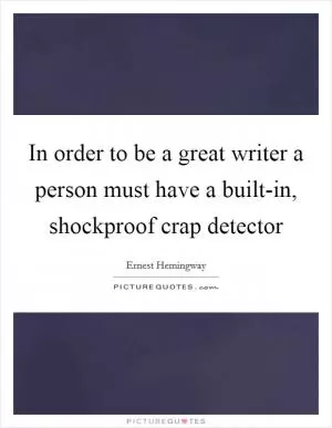 In order to be a great writer a person must have a built-in, shockproof crap detector Picture Quote #1