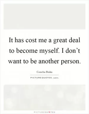 It has cost me a great deal to become myself. I don’t want to be another person Picture Quote #1
