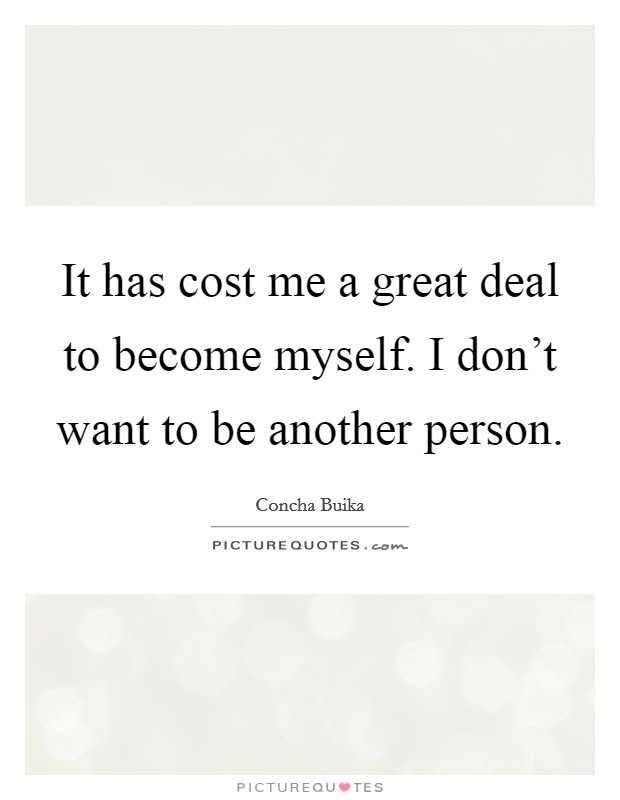 It has cost me a great deal to become myself. I don't want to be another person. Picture Quote #1