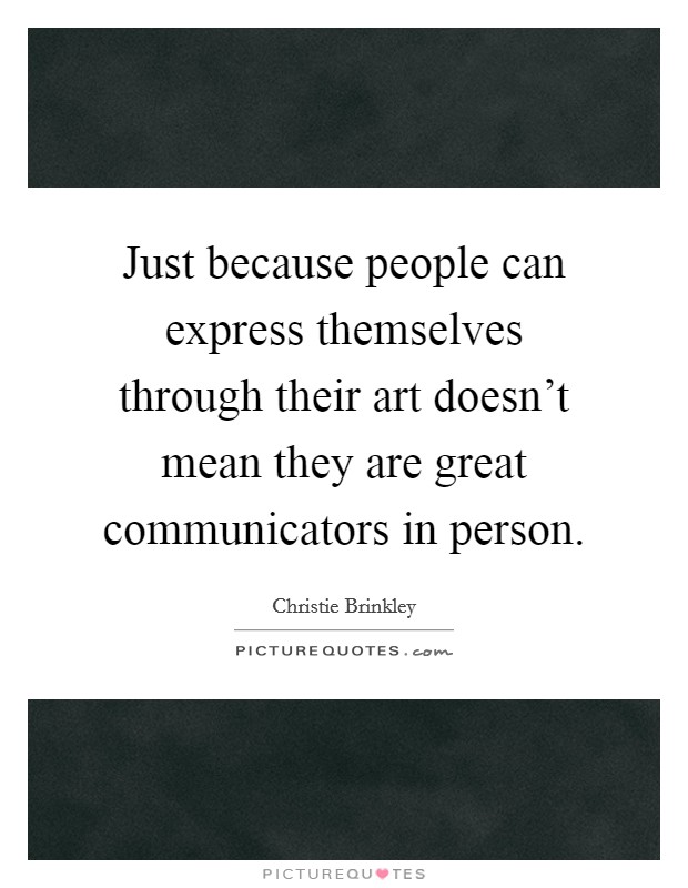 Just because people can express themselves through their art doesn't mean they are great communicators in person. Picture Quote #1