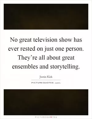 No great television show has ever rested on just one person. They’re all about great ensembles and storytelling Picture Quote #1