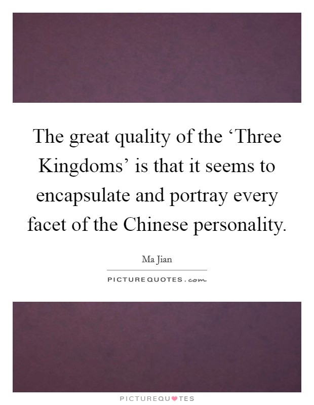 The great quality of the ‘Three Kingdoms' is that it seems to encapsulate and portray every facet of the Chinese personality. Picture Quote #1