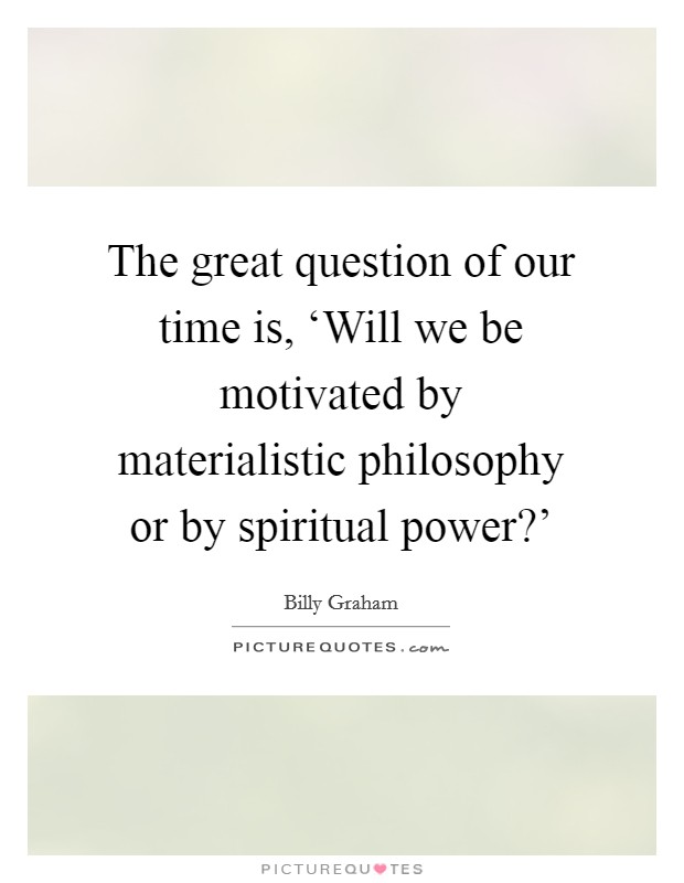 The great question of our time is, ‘Will we be motivated by materialistic philosophy or by spiritual power?' Picture Quote #1