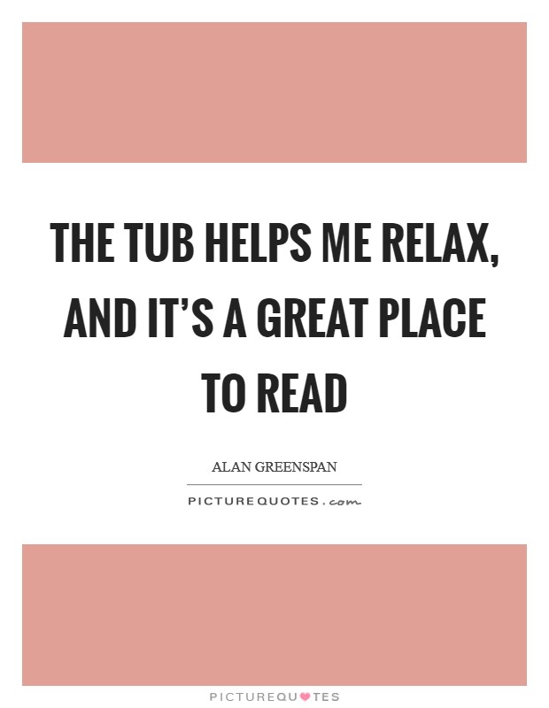 The tub helps me relax, and it's a great place to read Picture Quote #1